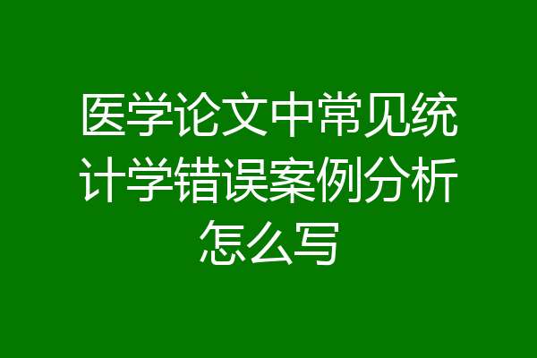 医学论文中常见统计学错误案例分析怎么写