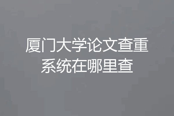 厦门大学论文查重系统在哪里查