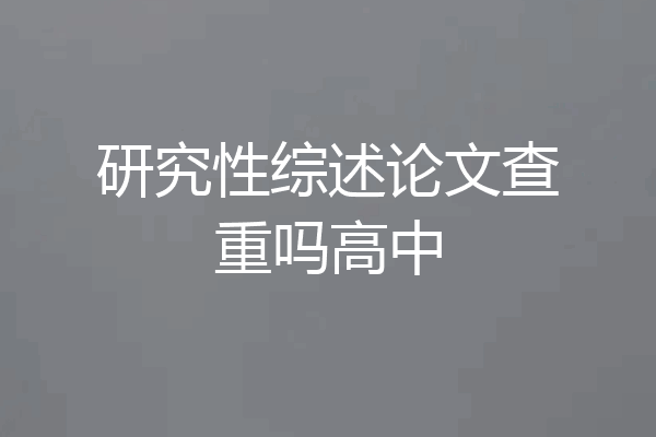 研究性综述论文查重吗高中