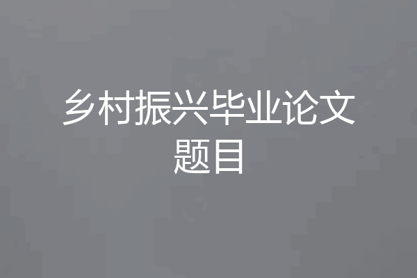 乡村振兴毕业论文题目