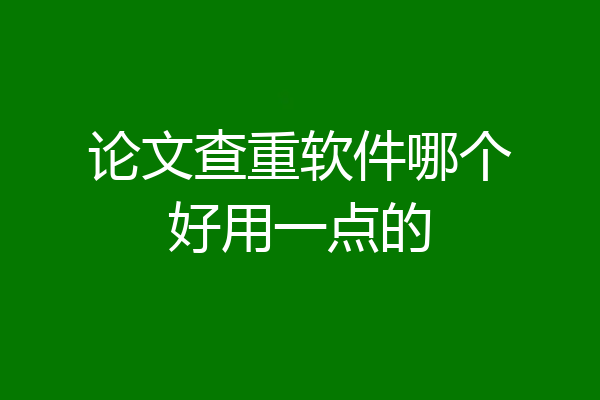 论文查重软件哪个好用一点的