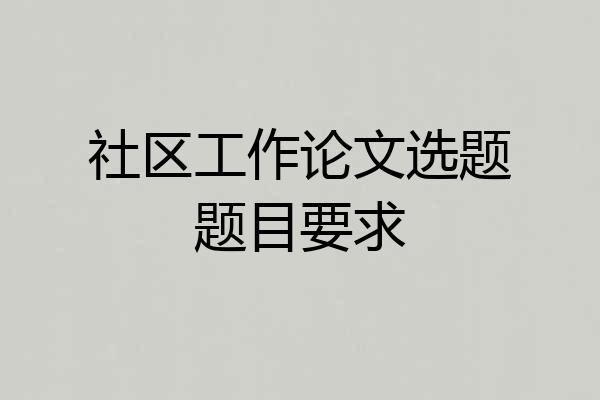 社区工作论文选题题目要求