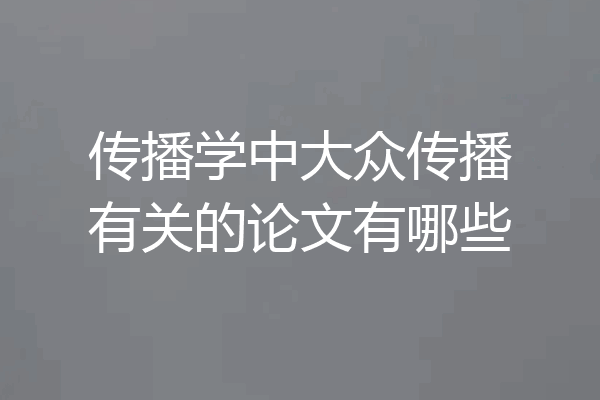 传播学中大众传播有关的论文有哪些