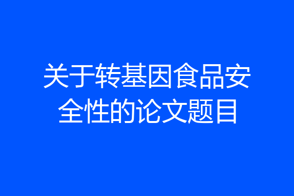 关于转基因食品安全性的论文题目