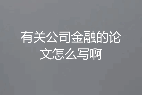 有关公司金融的论文怎么写啊