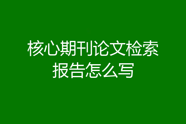 核心期刊论文检索报告怎么写