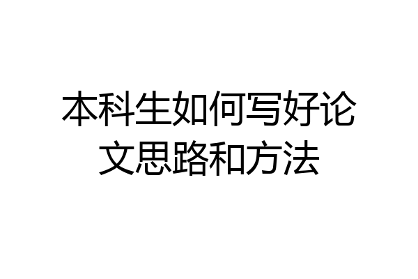 本科生如何写好论文思路和方法