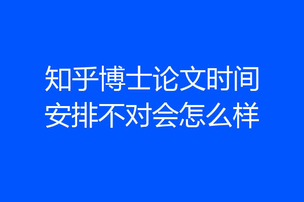 知乎博士论文时间安排不对会怎么样