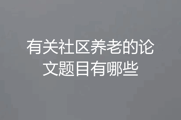 有关社区养老的论文题目有哪些