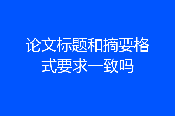 论文标题和摘要格式要求一致吗