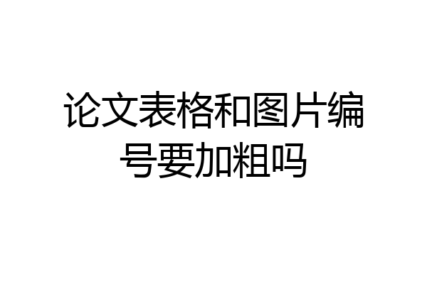 论文表格和图片编号要加粗吗