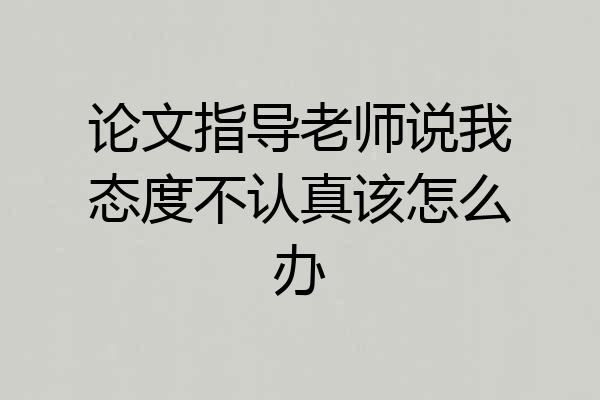 论文指导老师说我态度不认真该怎么办