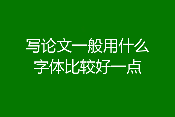 写论文一般用什么字体比较好一点
