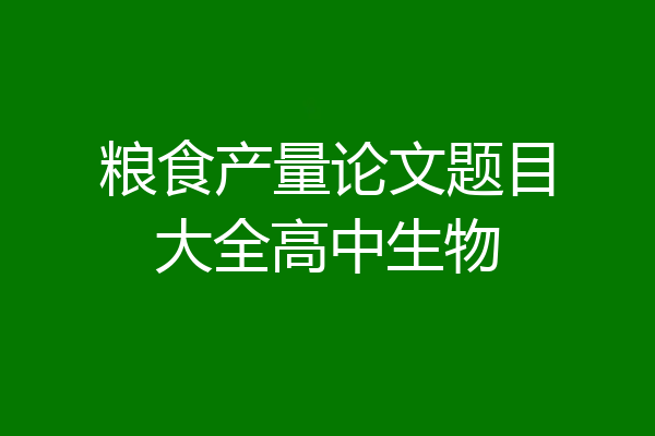 粮食产量论文题目大全高中生物