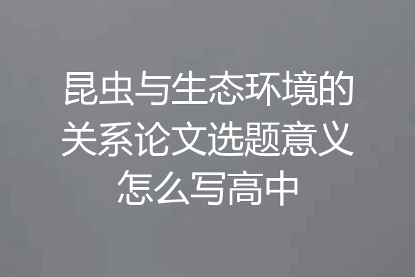 昆虫与生态环境的关系论文选题意义怎么写高中