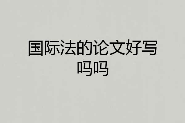 国际法的论文好写吗吗