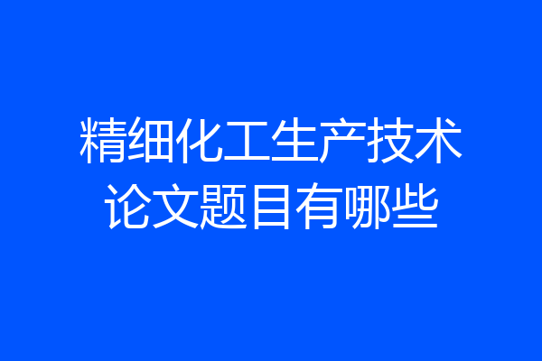 精细化工生产技术论文题目有哪些