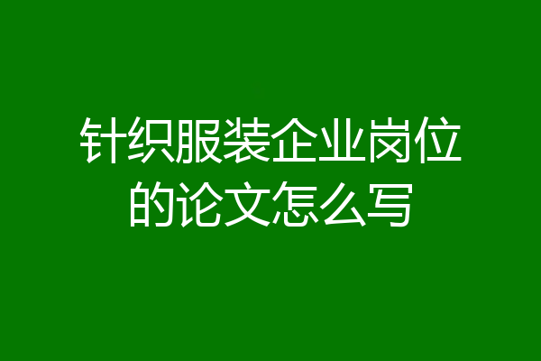 针织服装企业岗位的论文怎么写