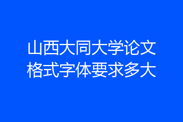 山西大同大学论文格式字体要求多大