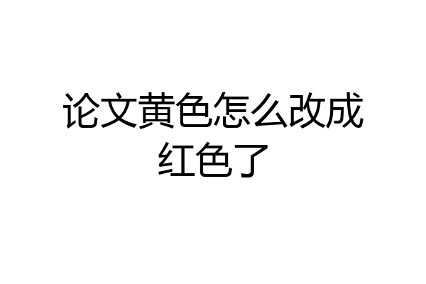 论文黄色怎么改成红色了
