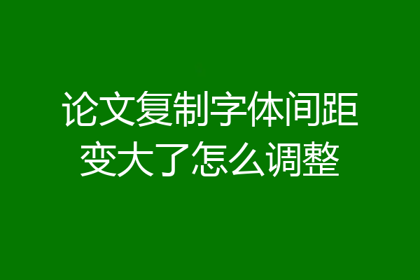 论文复制字体间距变大了怎么调整