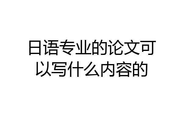 日语专业的论文可以写什么内容的