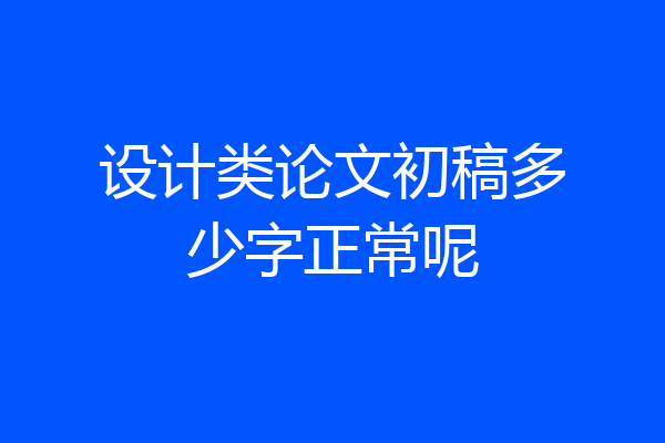 设计类论文初稿多少字正常呢