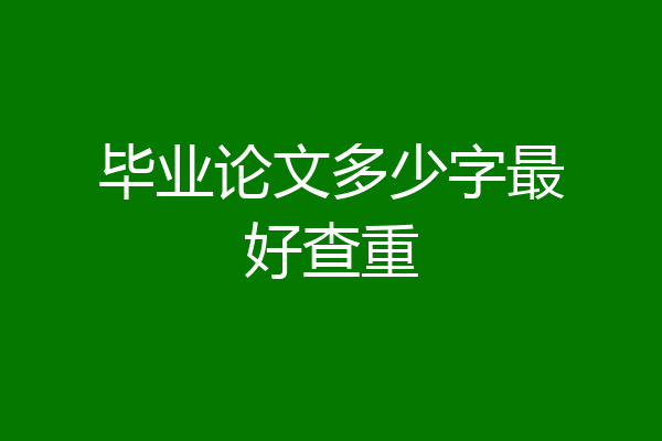 毕业论文多少字最好查重