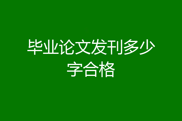 毕业论文发刊多少字合格