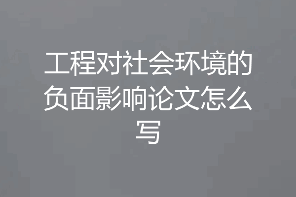 工程对社会环境的负面影响论文怎么写