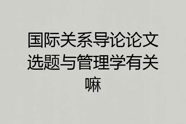国际关系导论论文选题与管理学有关嘛
