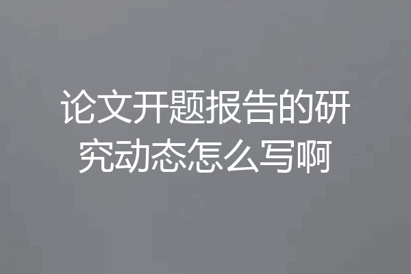 论文开题报告的研究动态怎么写啊