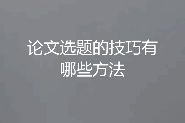 论文选题的技巧有哪些方法