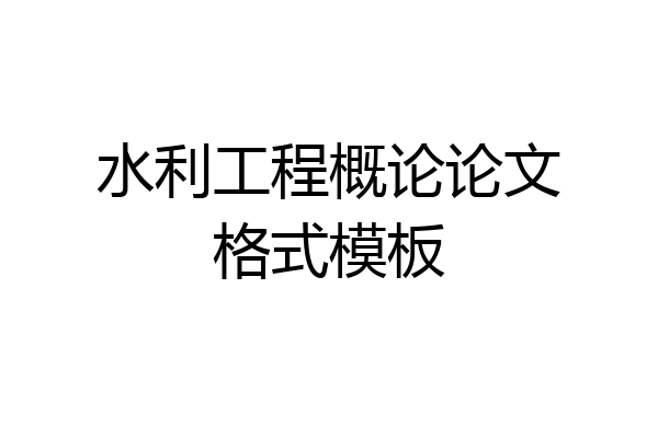 水利工程概论论文格式模板