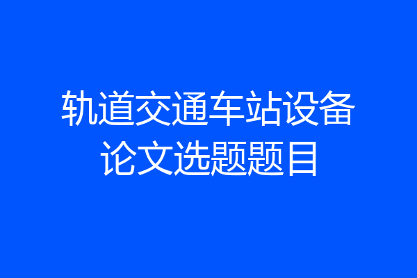 轨道交通车站设备论文选题题目