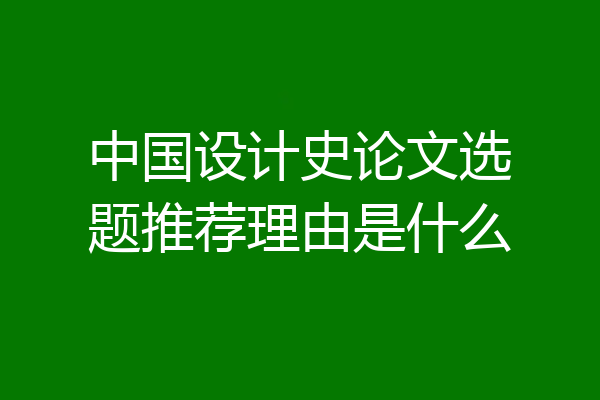 中国设计史论文选题推荐理由是什么