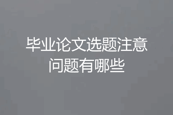 毕业论文选题注意问题有哪些
