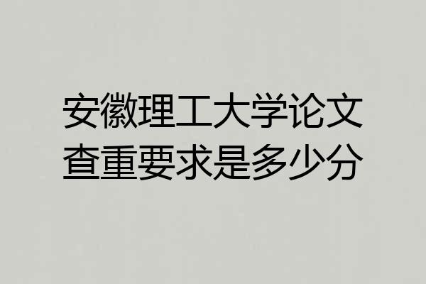 安徽理工大学论文查重要求是多少分