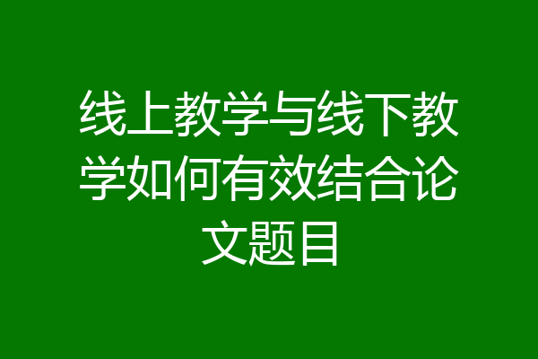 线上教学与线下教学如何有效结合论文题目
