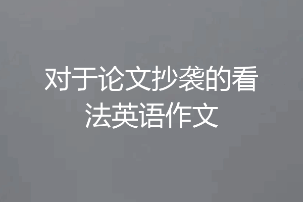 对于论文抄袭的看法英语作文