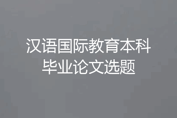 汉语国际教育本科毕业论文选题