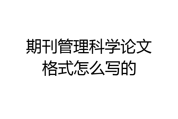 期刊管理科学论文格式怎么写的