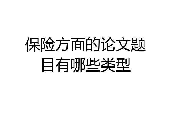 保险方面的论文题目有哪些类型
