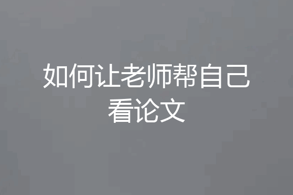 如何让老师帮自己看论文