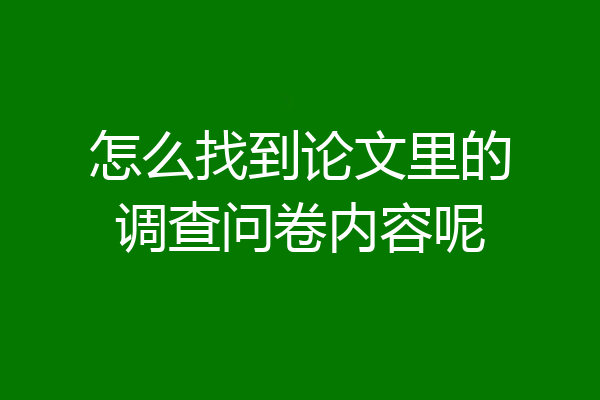 怎么找到论文里的调查问卷内容呢