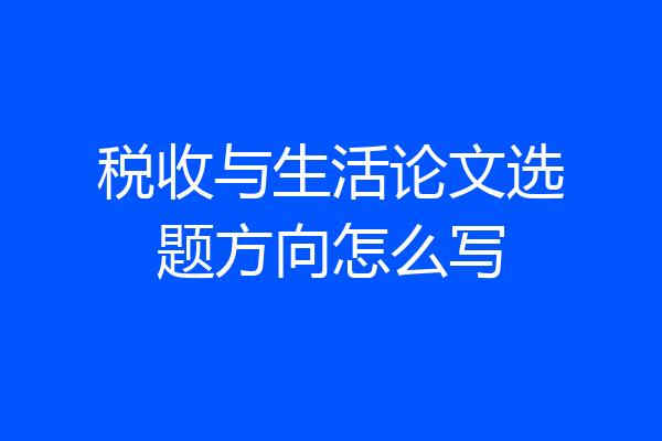 税收与生活论文选题方向怎么写