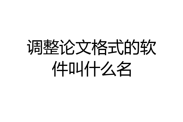 调整论文格式的软件叫什么名