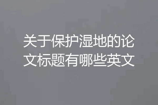 关于保护湿地的论文标题有哪些英文
