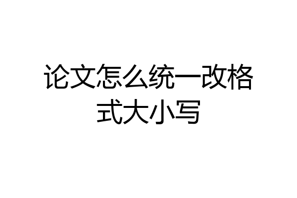 论文怎么统一改格式大小写