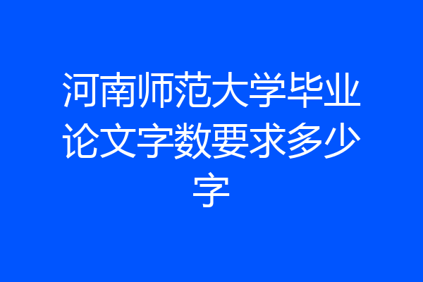 河南师范大学毕业论文字数要求多少字